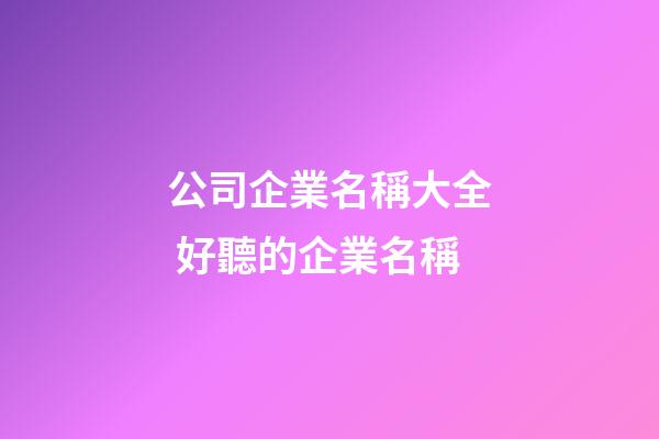 公司企業名稱大全 好聽的企業名稱-第1張-公司起名-玄機派